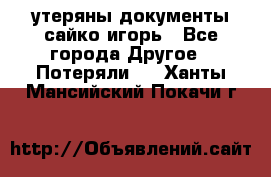 утеряны документы сайко игорь - Все города Другое » Потеряли   . Ханты-Мансийский,Покачи г.